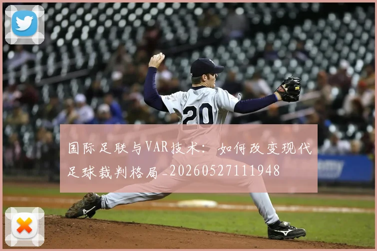 国际足联与VAR技术：如何改变现代足球裁判格局_20260527111948