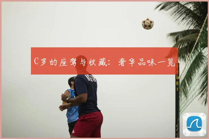 C罗的座驾与收藏：奢华品味一览