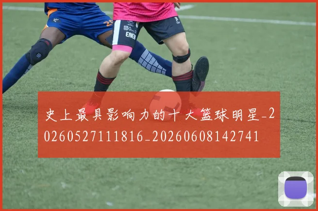 史上最具影响力的十大篮球明星_20260527111816_20260608142741
