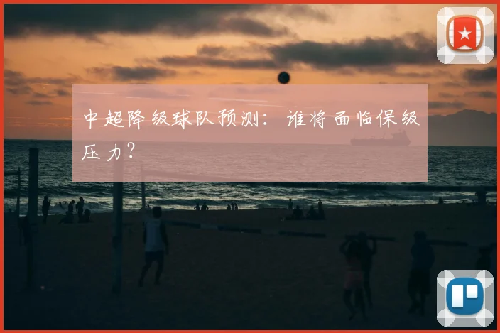 中超降级球队预测：谁将面临保级压力？