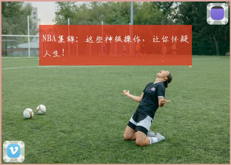 NBA集锦：这些神级操作，让你怀疑人生！