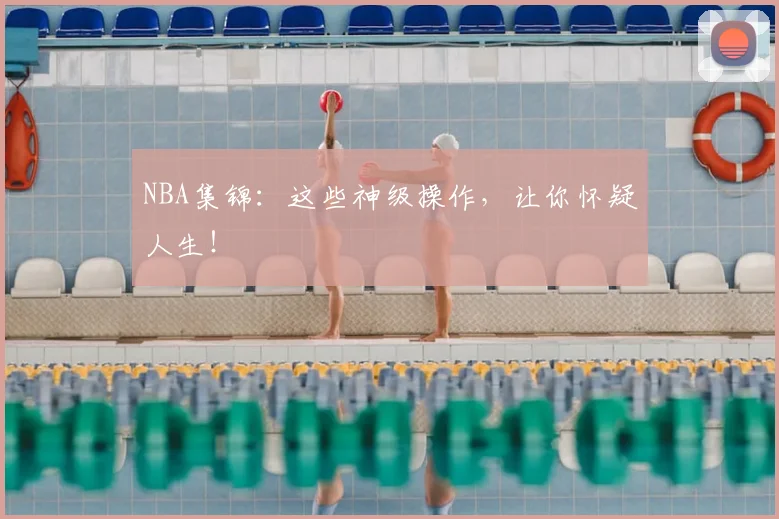 NBA集锦：这些神级操作，让你怀疑人生！