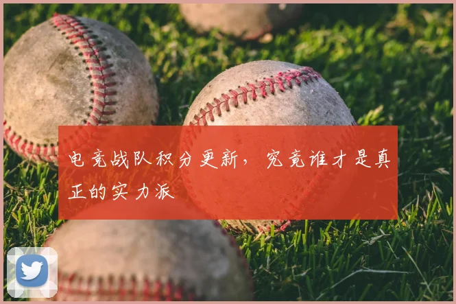 电竞战队积分更新，究竟谁才是真正的实力派