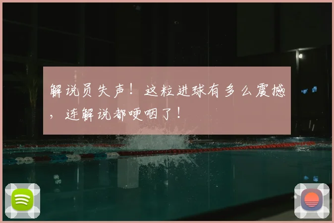 解说员失声！这粒进球有多么震撼，连解说都哽咽了！