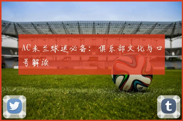 AC米兰球迷必备：俱乐部文化与口号解读