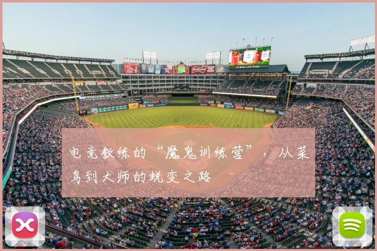 电竞教练的“魔鬼训练营”，从菜鸟到大师的蜕变之路