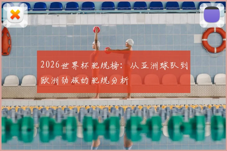 2026世界杯犯规榜：从亚洲球队到欧洲劲旅的犯规分析