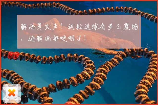 解说员失声！这粒进球有多么震撼，连解说都哽咽了！