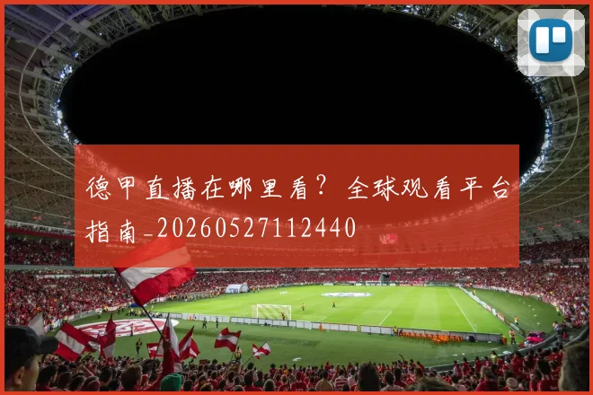 德甲直播在哪里看？全球观看平台指南_20260527112440