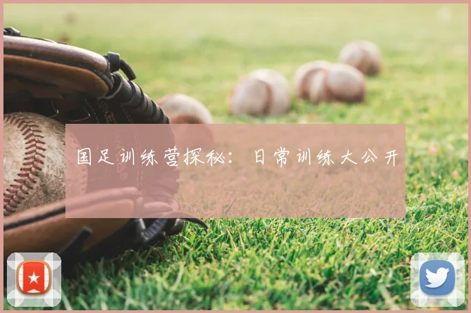 国足训练营探秘：日常训练大公开