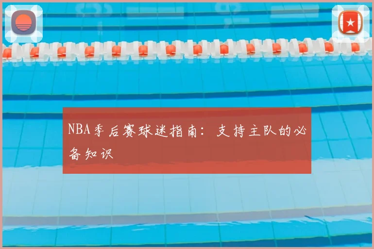 NBA季后赛球迷指南：支持主队的必备知识