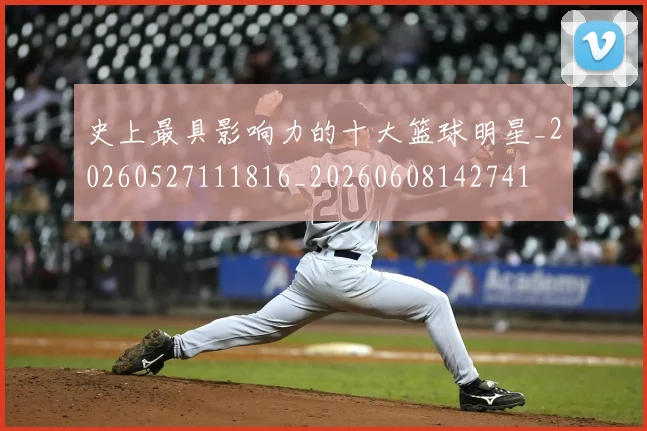 史上最具影响力的十大篮球明星_20260527111816_20260608142741