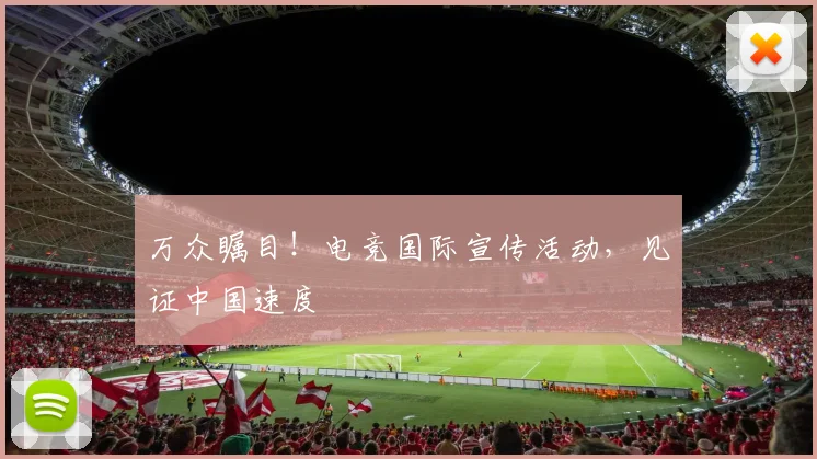 万众瞩目！电竞国际宣传活动，见证中国速度