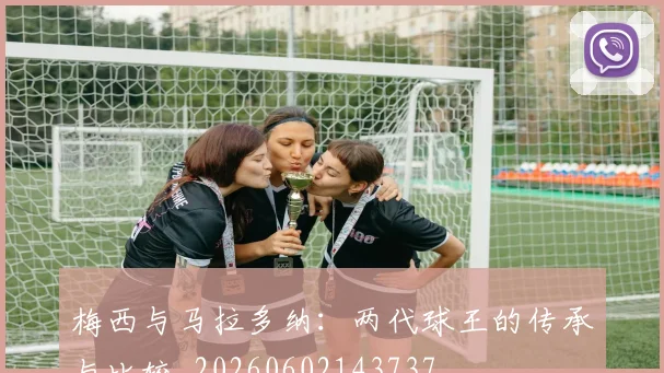 梅西与马拉多纳：两代球王的传承与比较_20260602143737