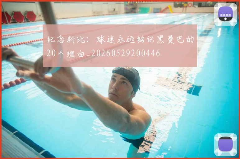 纪念科比：球迷永远铭记黑曼巴的20个理由_20260529200446