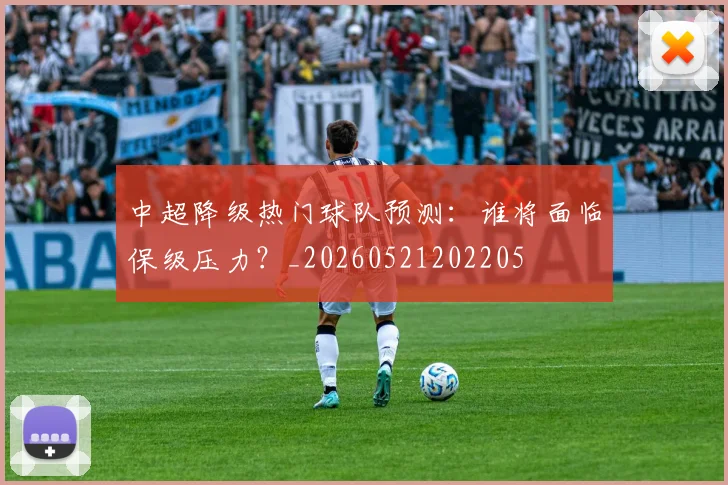中超降级热门球队预测:谁将面临保级压力?_20260521202205