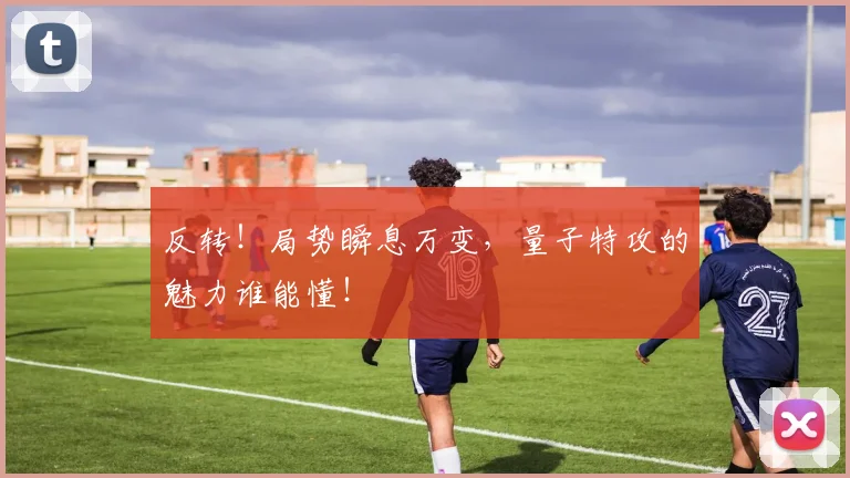 反转！局势瞬息万变，量子特攻的魅力谁能懂！