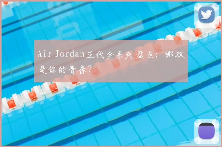 Air Jordan正代全系列盘点：哪双是你的青春？