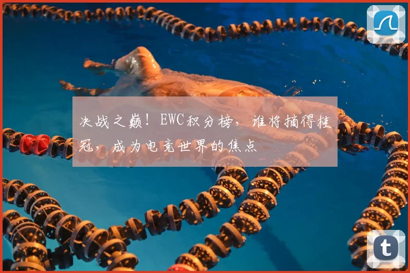 决战之巅！EWC积分榜，谁将摘得桂冠，成为电竞世界的焦点