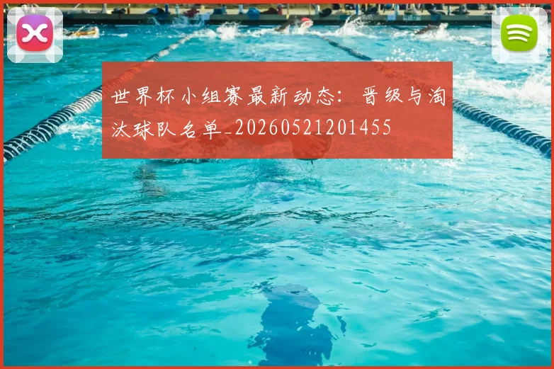 世界杯小组赛最新动态：晋级与淘汰球队名单_20260521201455