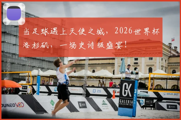 当足球遇上天使之城，2026世界杯洛杉矶，一场史诗级盛宴！