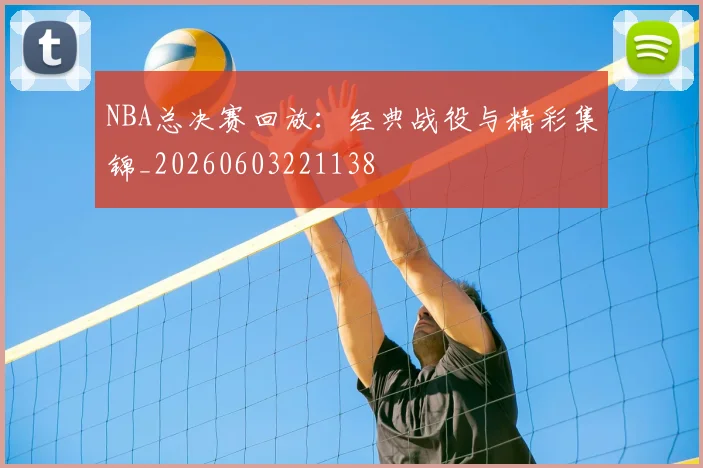 NBA总决赛回放：经典战役与精彩集锦_20260603221138