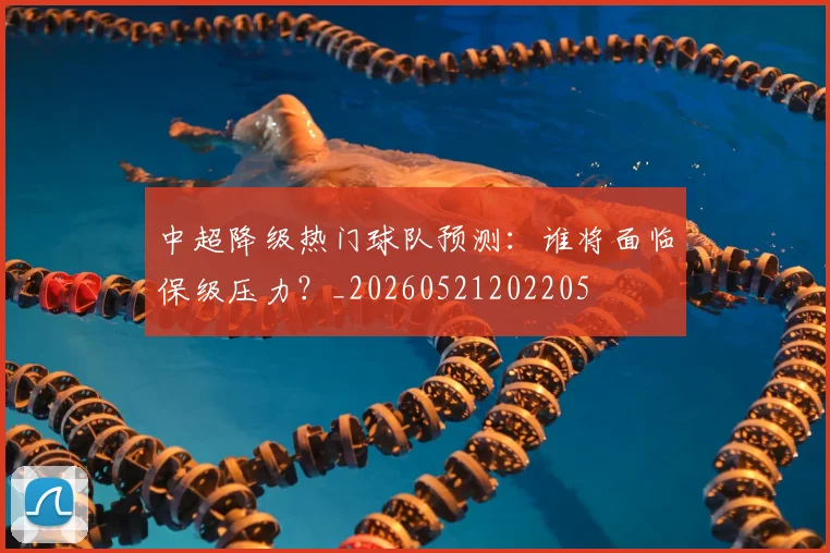 中超降级热门球队预测:谁将面临保级压力?_20260521202205