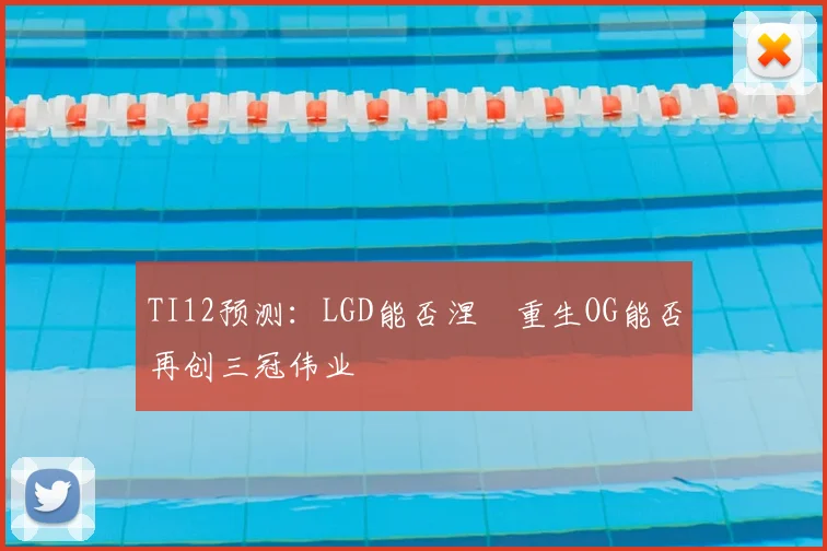 TI12预测：LGD能否涅槃重生OG能否再创三冠伟业